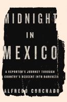 Midnight in Mexico : a reporter's journey through a country's descent into darkness