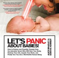 Let's panic about babies! : how to endure and possibly triumph over the adorable tyrant who will ruin your body, destroy your life, liquefy your brain, and finally turn you into a worthwhile human being