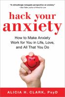 Hack your anxiety : how to make anxiety work for you in life, love, and all that you do