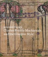 Designing the new : Charles Rennie Mackintosh and the Glasglow style
