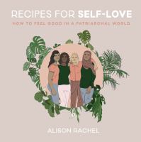 Recipes for self-love : how to feel good in a patriarchal world