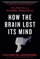 How the brain lost its mind : sex, hysteria, and the riddle of mental illness