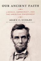 Our ancient faith : Lincoln, democracy, and the American experiment