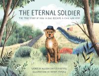 The eternal soldier : the true story of how a dog became a Civil War hero