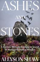 Ashes and stones : a journey through Scotland in search of women hunted as witches