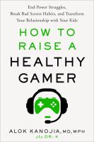 How to raise a healthy gamer : end power struggles, break bad screen habits, and transform your relationship with your kids