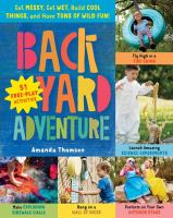 Backyard adventure : get messy, get wet, build cool things, and have tons of wild fun! : 51 free-play activities