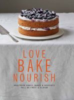 Love bake nourish : healthier cakes, bakes & desserts full of fruit & flavor