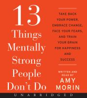 13 things mentally strong people don't do : take back your power, embrace change, face your fears, and train your brain for happiness and success