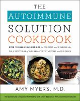 The Autoimmune Solution cookbook : over 150 delicious recipes to prevent and reverse the full spectrum of inflammatory symptoms and diseases