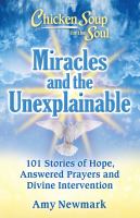 Chicken soup for the soul. Miracles and the unexplainable : 101 stories of hope, answered prayers and divine intervention