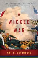 A wicked war : Polk, Clay, Lincoln, and the 1846 U.S. invasion of Mexico