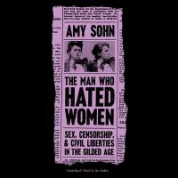 The man who hated women : sex, censorship & civil liberties in the Gilded Age