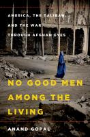 No good men among the living : America, the Taliban, and the war through Afghan eyes