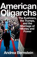 American oligarchs : the Kushners, the Trumps, and the marriage of money and power