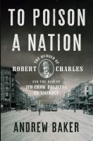 To poison a nation : the murder of Robert Charles and the rise of Jim Crow policing in America