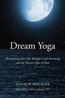 Dream yoga : illuminating your life through lucid dreaming and the Tibetan yogas of sleep