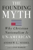 The founding myth : why Christian nationalism is un-American