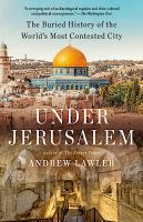 Under Jerusalem : the buried history of the world's most contested city