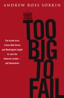 Too big to fail : the inside story of how Wall Street and Washington fought to save the financial system from crisis-- and themselves