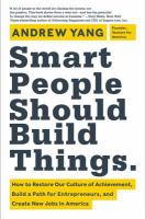 Smart people should build things : how to restore our culture of achievement, build a path for entrepreneurs, and create new jobs in America