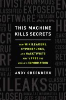This machine kills secrets : how WikiLeakers, cypherpunks, and hacktivists aim to free the world's information