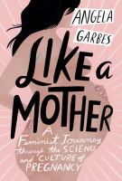 Like a mother : a feminist journey through the science and culture of pregnancy