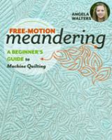 Free-motion meandering : a beginners guide to machine quilting