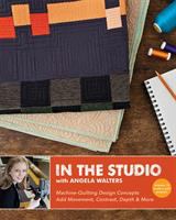 In the studio with Angela Walters : machine-quilting design concepts add movement, contrast, depth & more