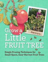 Grow a little fruit tree : simple pruning techniques for small-space, easy-harvest fruit trees