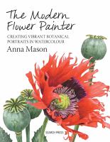 The modern flower painter : creating vibrant botanical portraits in watercolour
