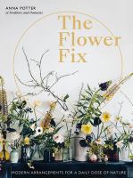The flower fix : modern arrangements for a daily dose of nature