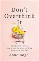 Don't overthink it : make easier decisions, stop second-guessing, and bring more joy to your life