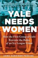 Yale needs women : how the first group of girls rewrote the rules of an Ivy League giant