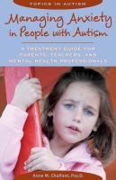 Managing anxiety in people with autism : a treatment guide for parents, teachers, and mental health professionals