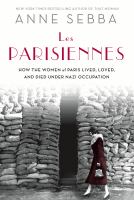 Les Parisiennes : how the women of Paris lived, loved, and died under Nazi occupation
