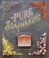 Pure soapmaking : how to create nourishing, natural skin care soaps