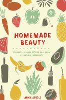 Homemade beauty : 150 simple beauty recipes made from all-natural ingredients