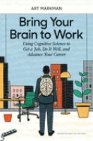 Bring your brain to work : using cognitive science to get a job, do it well, and advance your career