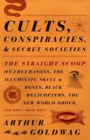 Cults, conspiracies, and secret societies : the straight scoop on Freemasons, the Illuminati, Skull and Bones, Black Helicopters, the New World Order, and many, many more