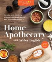 Home apothecary with Ashley English : all you need to know to create natural health and body care products