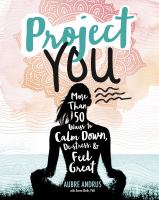 Project you : more than 50 ways to calm down, de-stress, and feel great