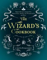 The wizard's cookbook : magical recipes inspired by Harry Potter, Merlin, the Wizard of Oz, and more