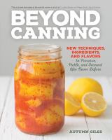 Beyond canning : new techniques, ingredients, and flavors to preserve, pickle, and ferment like never before