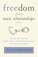 Freedom from toxic relationships : moving on from the family, work, and relationship issues that bring you down