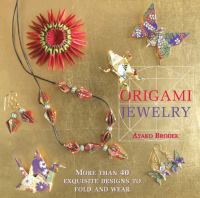 Origami jewelry : more than 40 exquisite designs to fold and wear