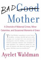 Bad mother : a chronicle of maternal crimes, minor calamities, and occasional moments of grace