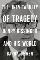 The inevitability of tragedy : Henry Kissinger and his world