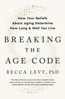 Breaking the age code : how your beliefs about aging determine how long & well you live