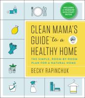 Clean mama's guide to a healthy home : the simple, room-by-room plan for a natural home
